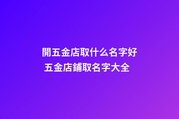 開五金店取什么名字好 五金店鋪取名字大全-第1張-店鋪起名-玄機派